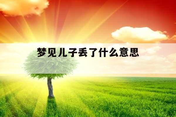 梦见儿子丢了什么意思 