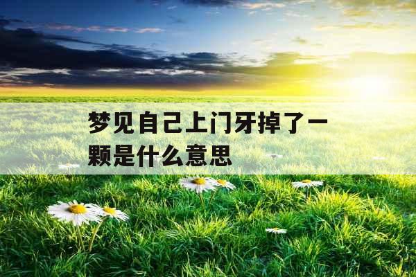 梦见自己上门牙掉了一颗是什么意思 