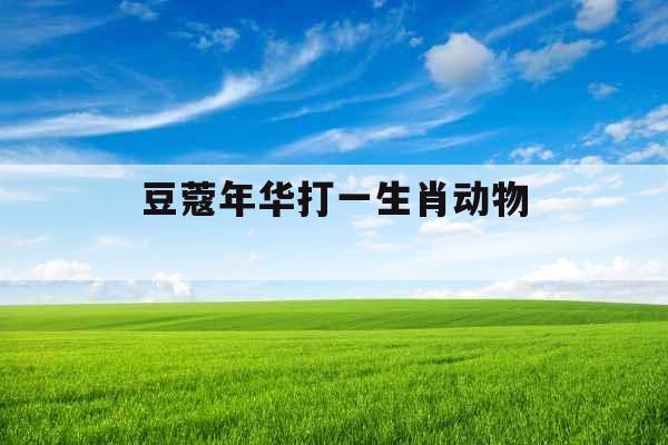 豆蔻年华打一生肖动物 