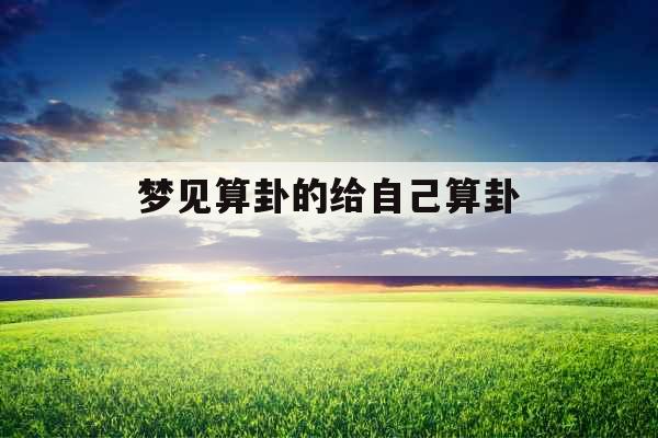 梦见算卦的给自己算卦 