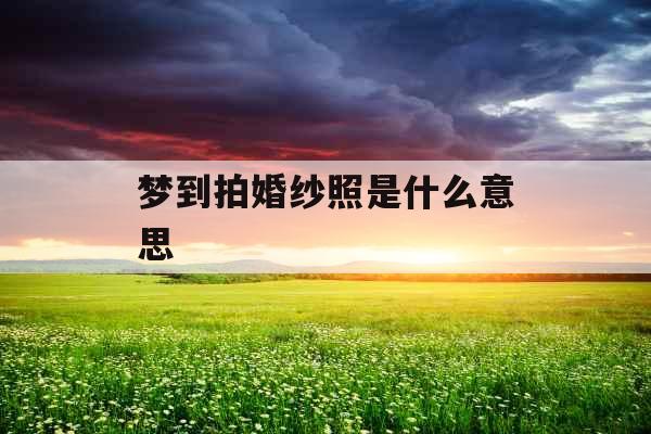 梦到拍婚纱照是什么意思 