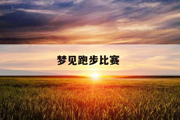 梦见跑步比赛 