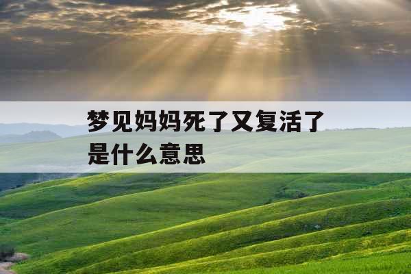 梦见妈妈死了又复活了是什么意思 