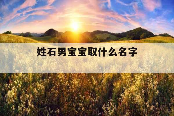 姓石男宝宝取什么名字 