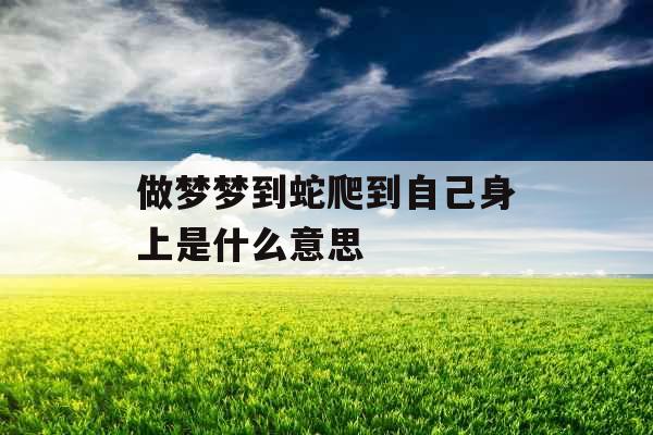 做梦梦到蛇爬到自己身上是什么意思 