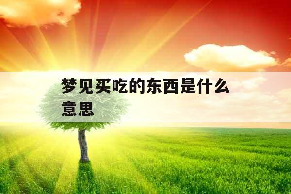 梦见买吃的东西是什么意思 