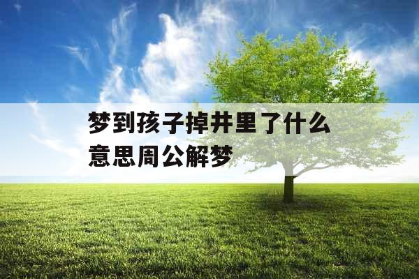 梦到孩子掉井里了什么意思周公解梦 