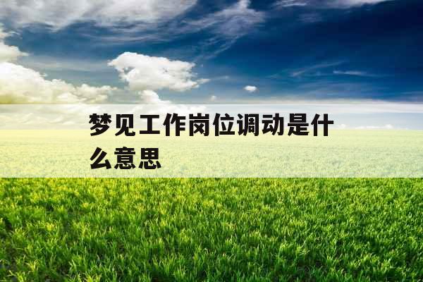 梦见工作岗位调动是什么意思 