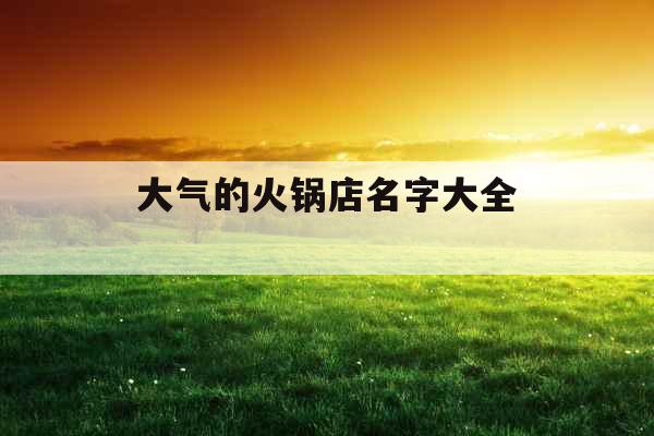 大气的火锅店名字大全 