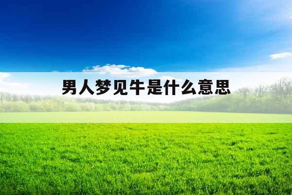 男人梦见牛是什么意思 