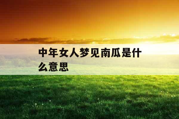 中年女人梦见南瓜是什么意思 