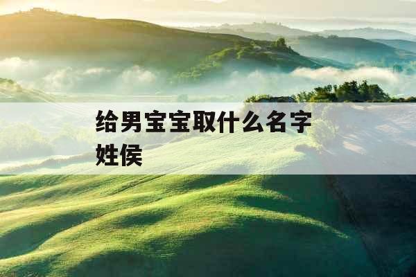 给男宝宝取什么名字 姓侯 