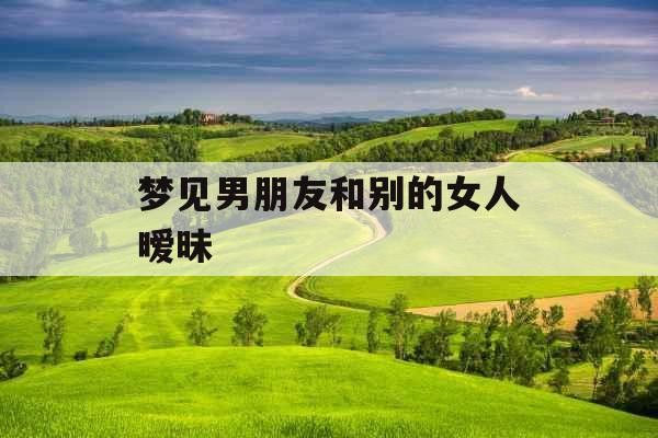 梦见男朋友和别的女人暧昧 