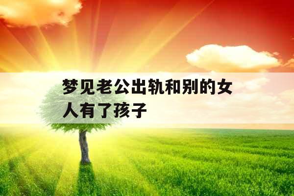 梦见老公出轨和别的女人有了孩子 
