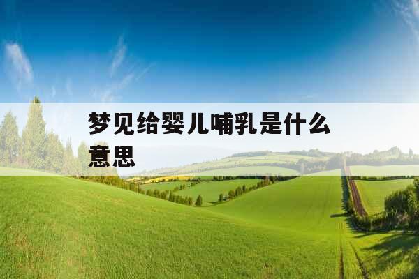 梦见给婴儿哺乳是什么意思 