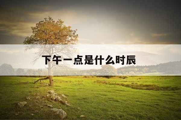 下午一点是什么时辰 