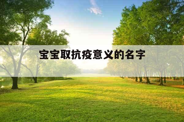 宝宝取抗疫意义的名字 