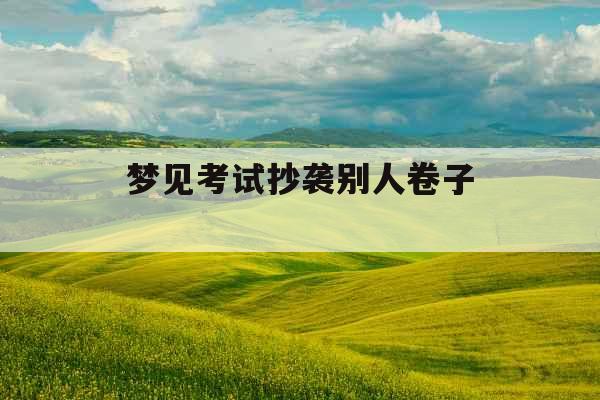 梦见考试抄袭别人卷子 