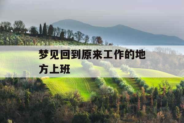 梦见回到原来工作的地方上班 