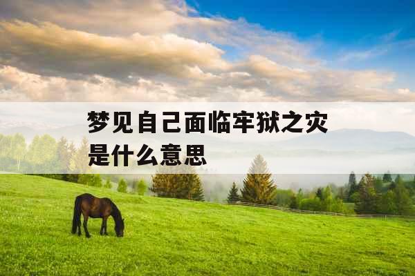 梦见自己面临牢狱之灾是什么意思 