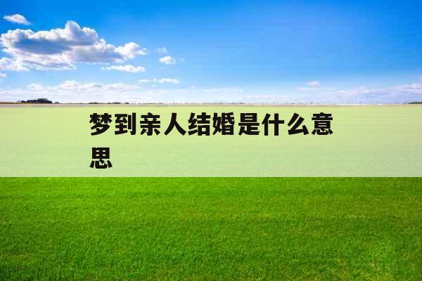 梦到亲人结婚是什么意思 