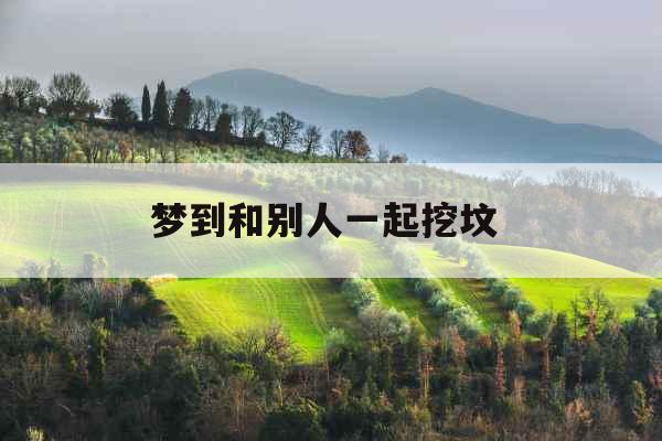 梦到和别人一起挖坟 