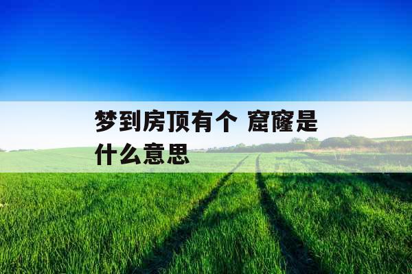 梦到房顶有个 窟窿是什么意思 