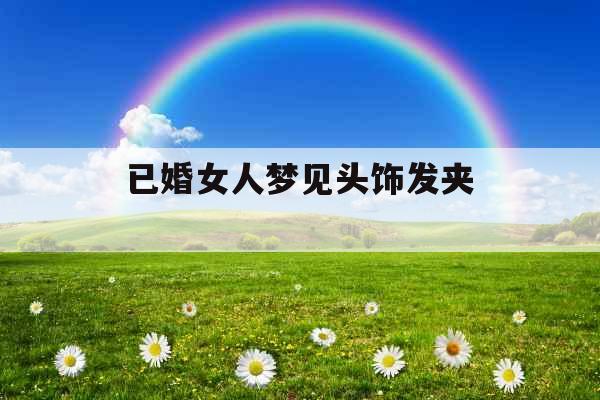 已婚女人梦见头饰发夹 