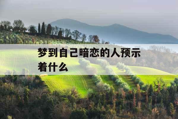 梦到自己暗恋的人预示着什么 