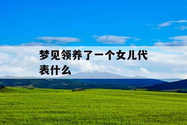 梦见领养了一个女儿代表什么 