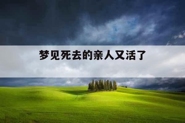 梦见死去的亲人又活了 