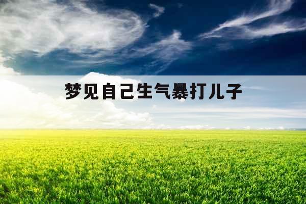 梦见自己生气暴打儿子 