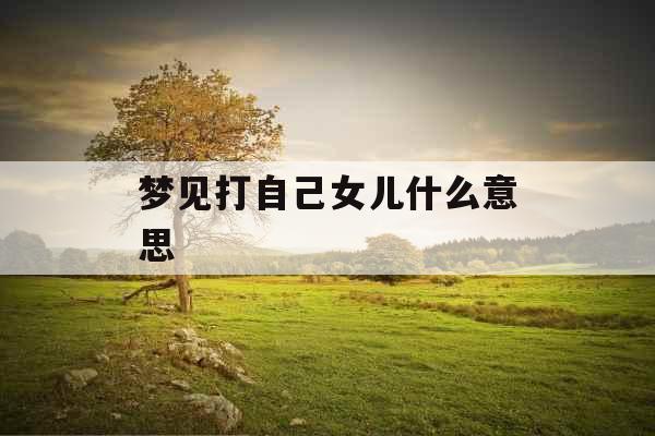梦见打自己女儿什么意思 