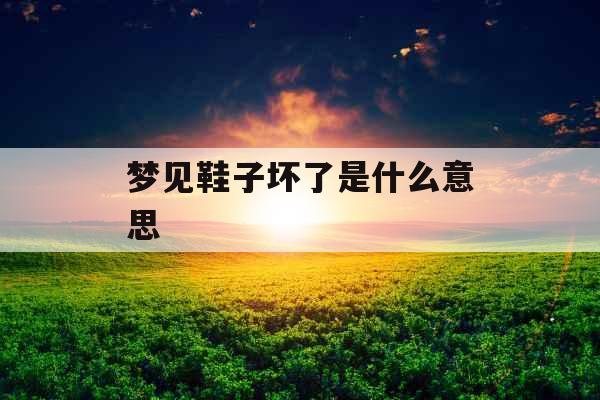 梦见鞋子坏了是什么意思 