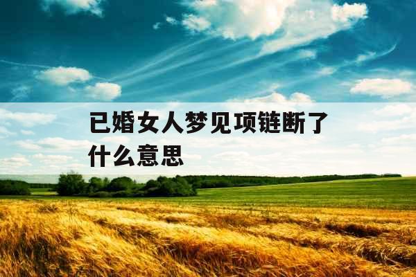 已婚女人梦见项链断了什么意思 