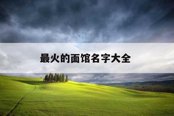 最火的面馆名字大全 