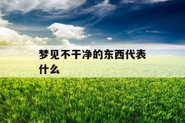 梦见不干净的东西代表什么 