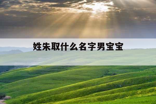 姓朱取什么名字男宝宝 