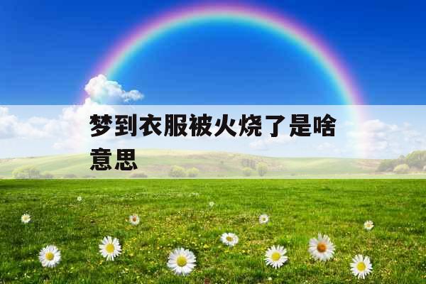 梦到衣服被火烧了是啥意思 