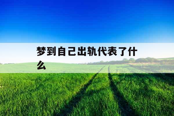 梦到自己出轨代表了什么  梦到自己出轨代表了什么