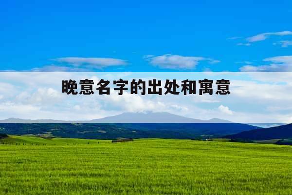 晚意名字的出处和寓意 