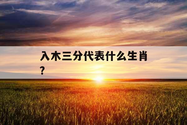 入木三分代表什么生肖?  入木三分代表什么生肖?