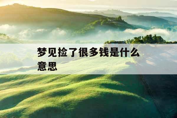 梦见捡了很多钱是什么意思  梦见捡了很多钱是什么意思