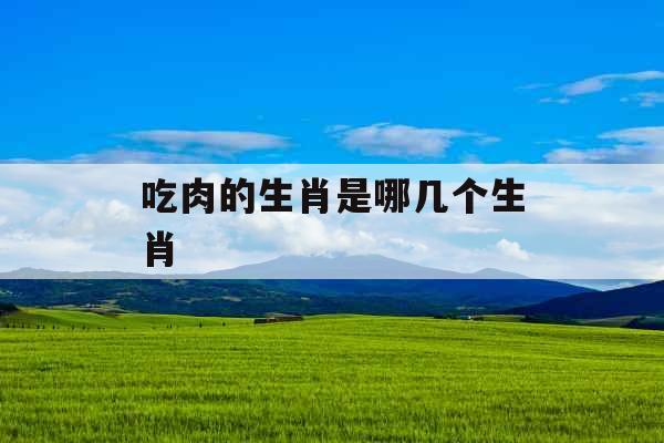 吃肉的生肖是哪几个生肖 
