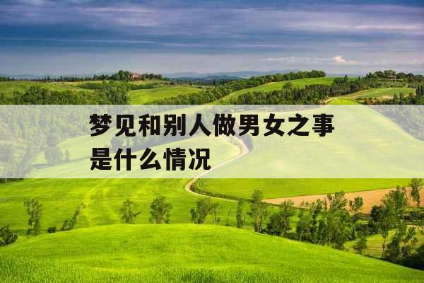 梦见和别人做男女之事是什么情况 