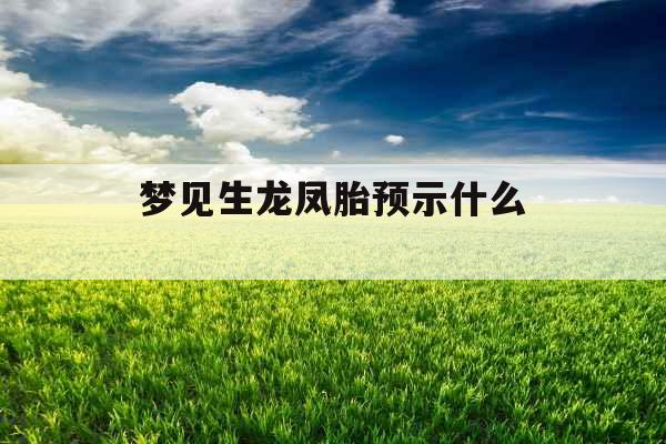 梦见生龙凤胎预示什么 