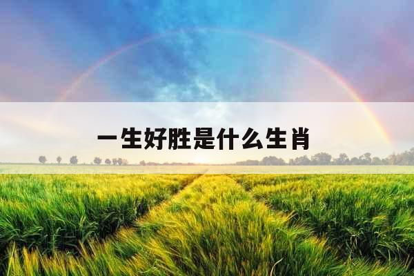 一生好胜是什么生肖 