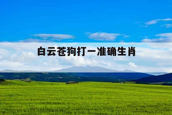 白云苍狗打一准确生肖 