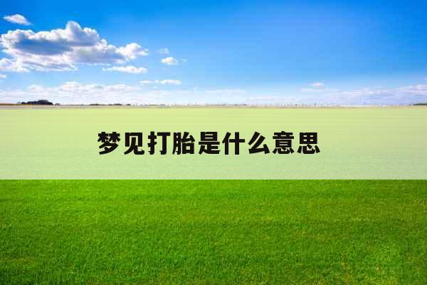 梦见打胎是什么意思 