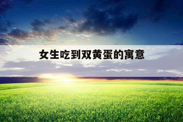 女生吃到双黄蛋的寓意 